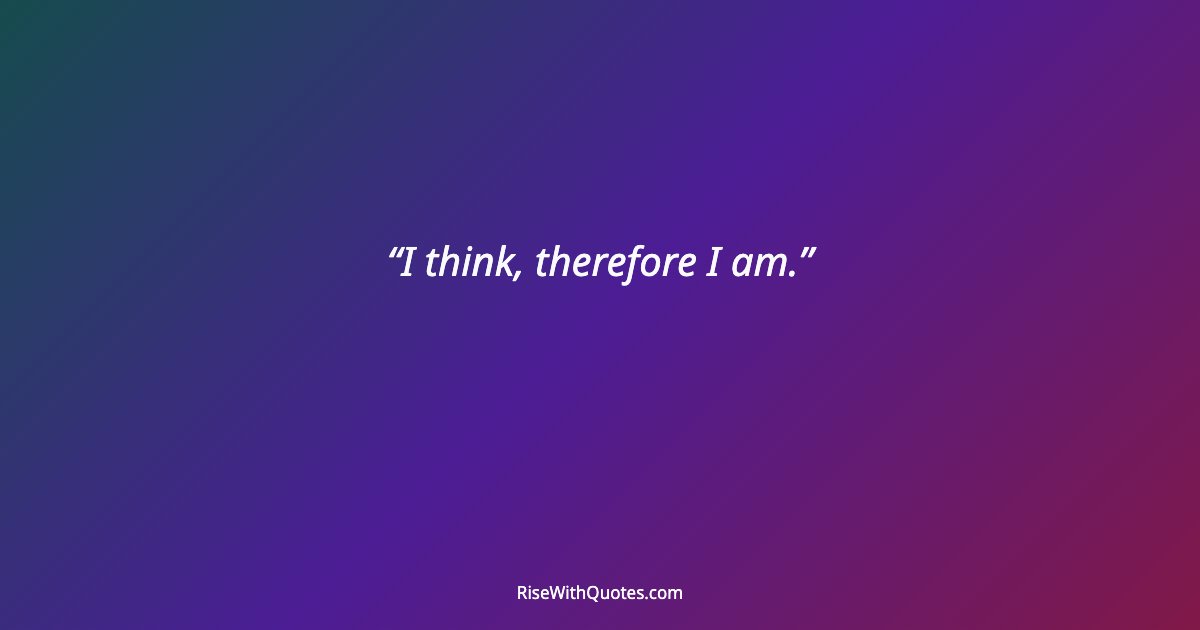 I think, therefore I am.