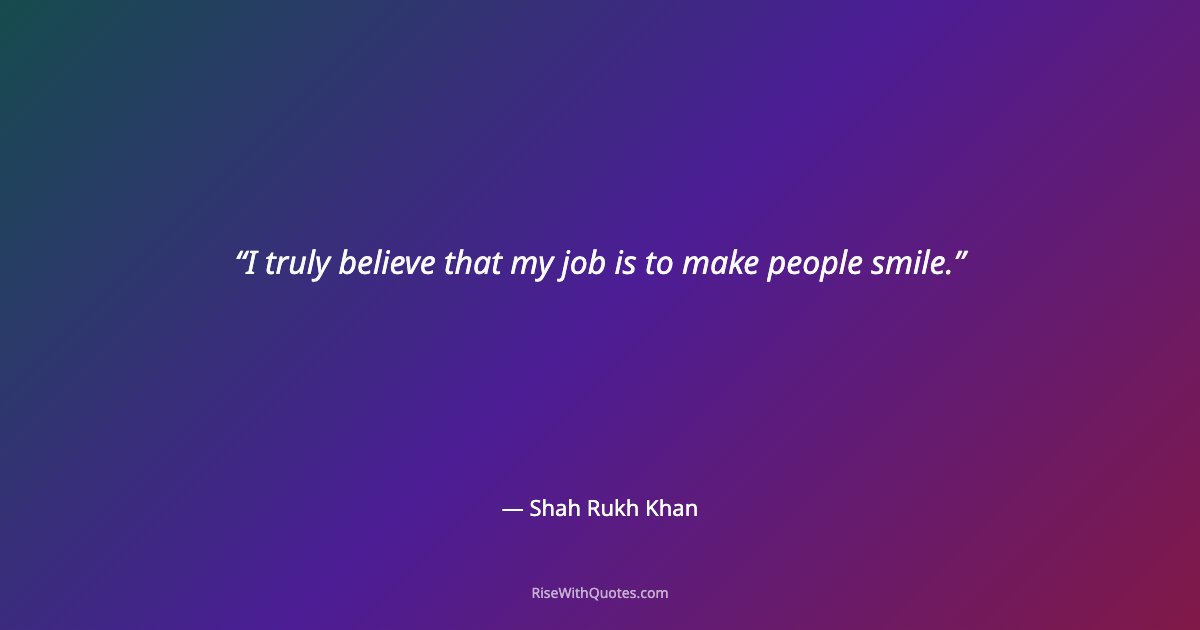 I truly believe that my job is to make people smile.