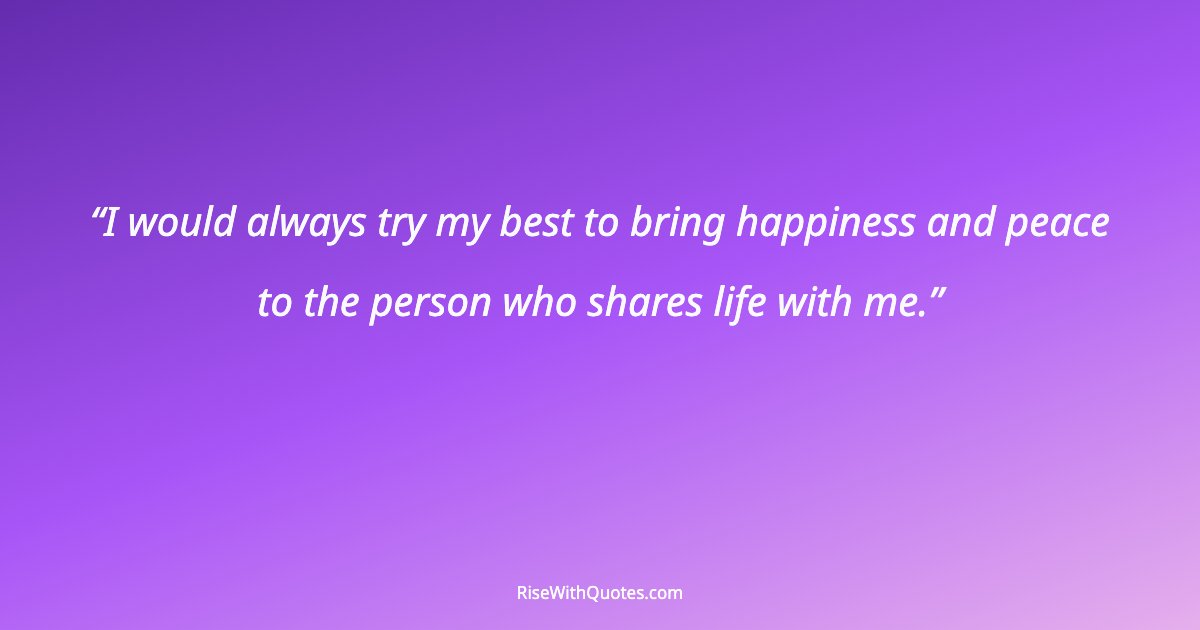 I would always try my best to bring happiness and peace to the person who shares life with me.