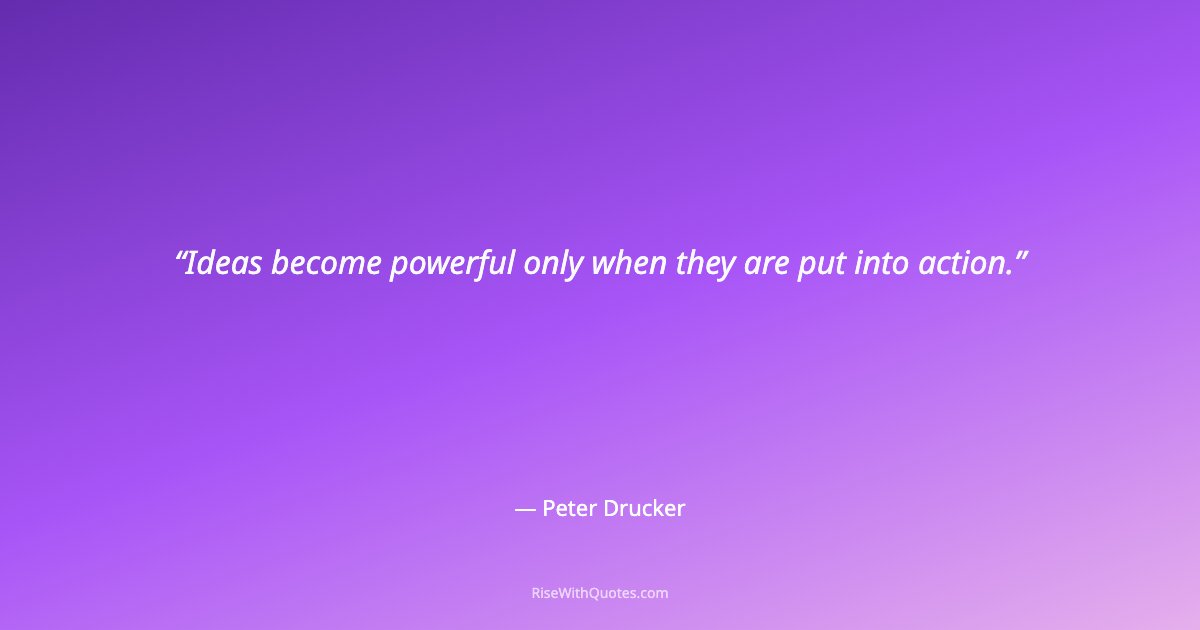 Ideas become powerful only when they are put into action.