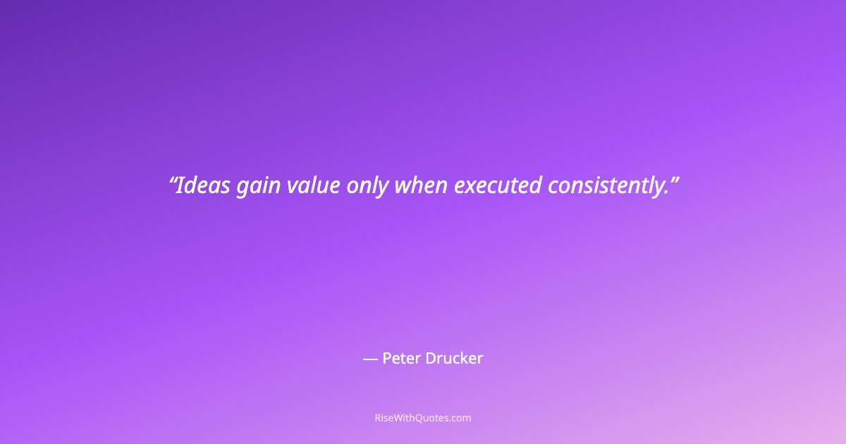 Ideas gain value only when executed consistently.