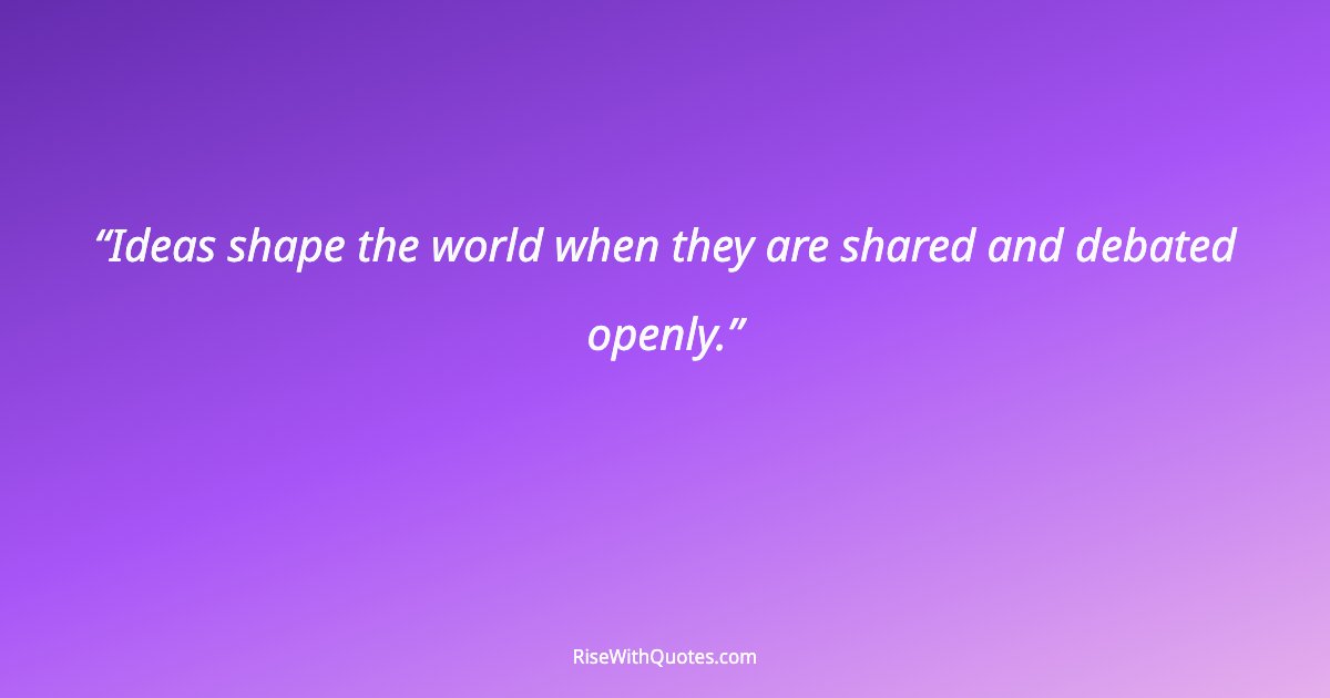 Ideas shape the world when they are shared and debated openly.