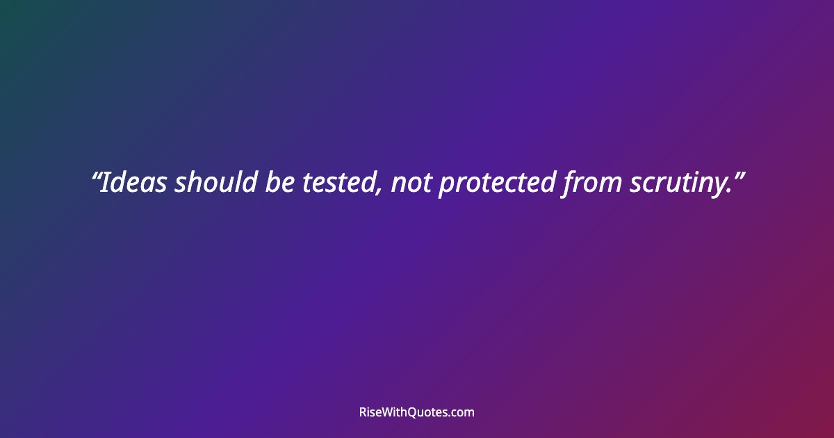 Ideas should be tested, not protected from scrutiny.