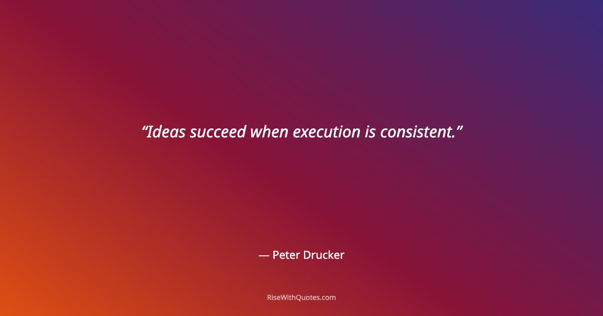 Ideas succeed when execution is consistent.