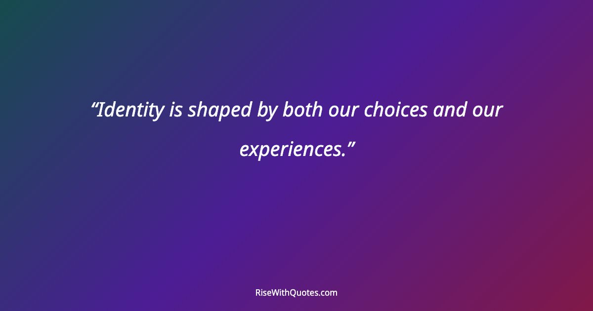 Identity is shaped by both our choices and our experiences.