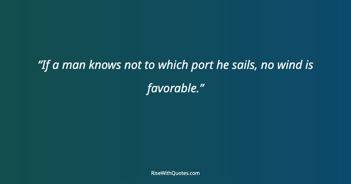 If a man knows not to which port he sails, no wind is favorable.