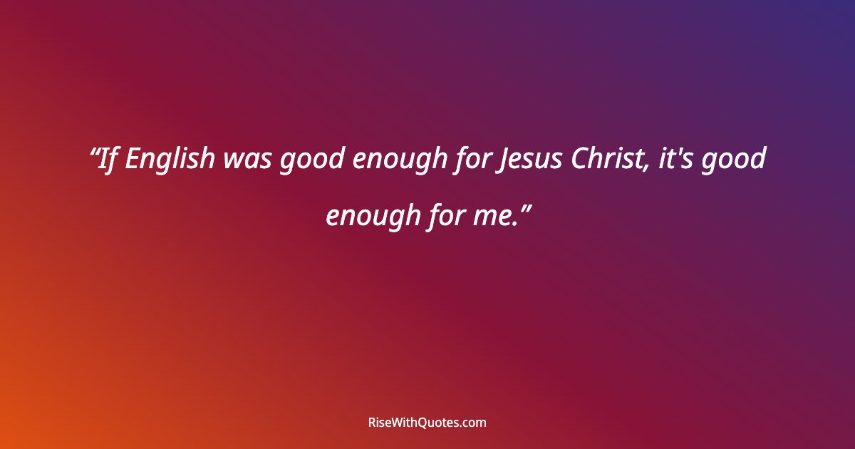 If English was good enough for Jesus Christ, it's good enough for me.