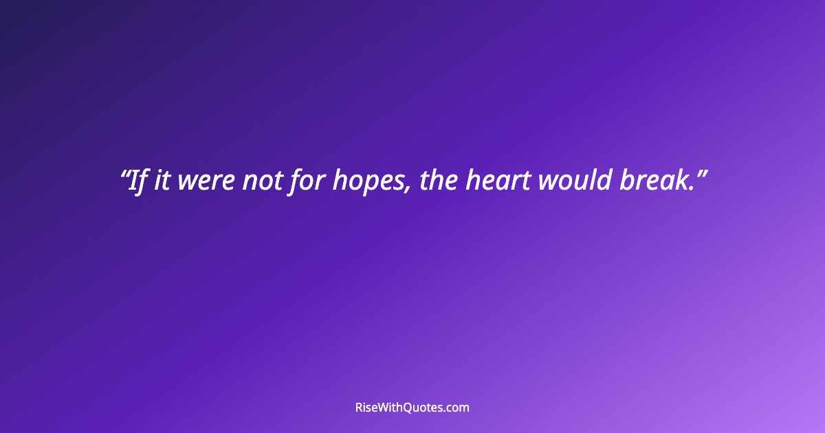 If it were not for hopes, the heart would break.