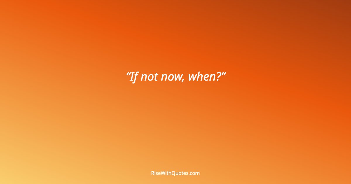 If not now, when?