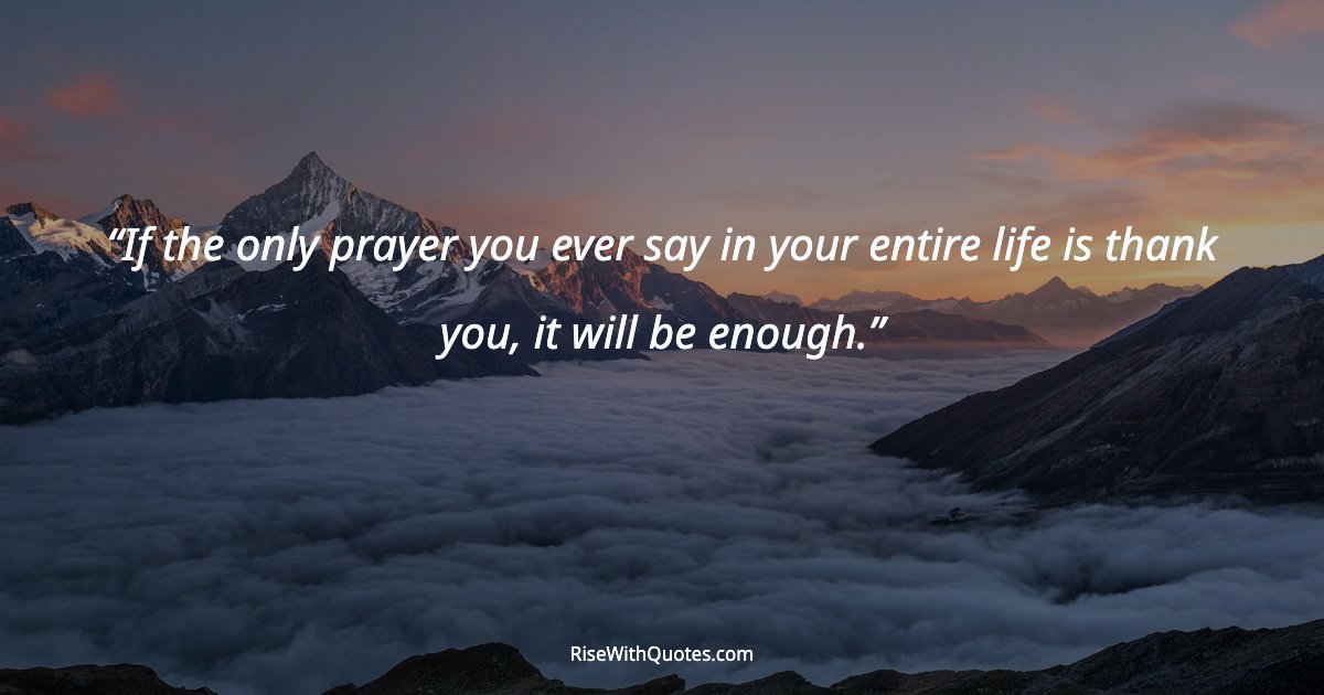 If the only prayer you ever say in your entire life is thank you, it will be enough.