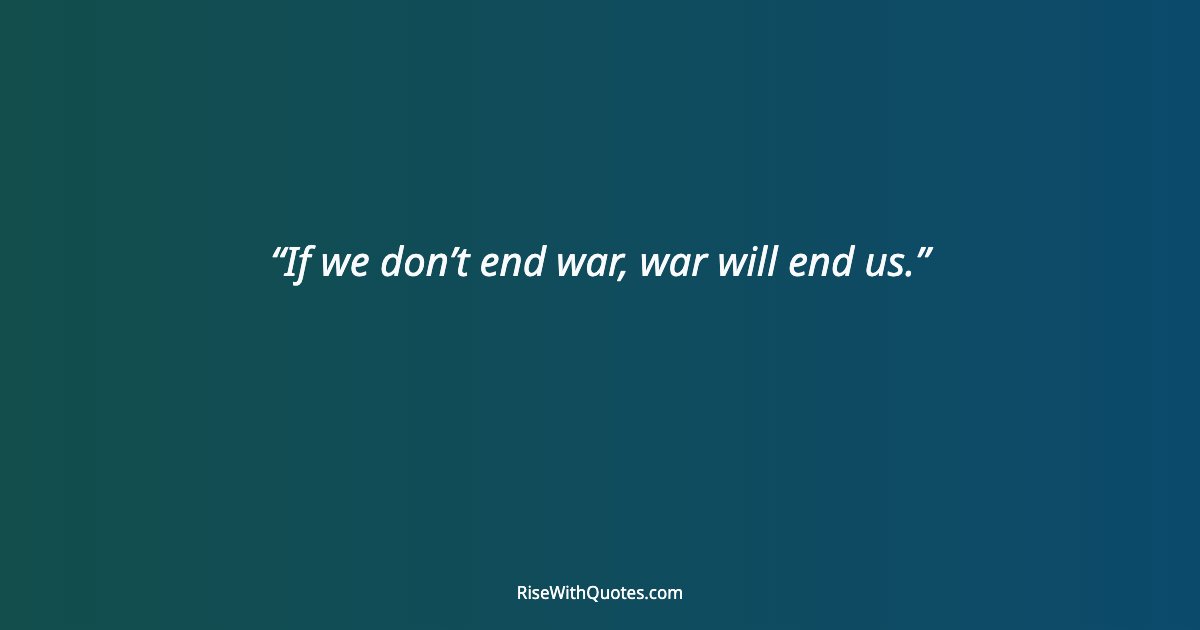 If we don’t end war, war will end us.