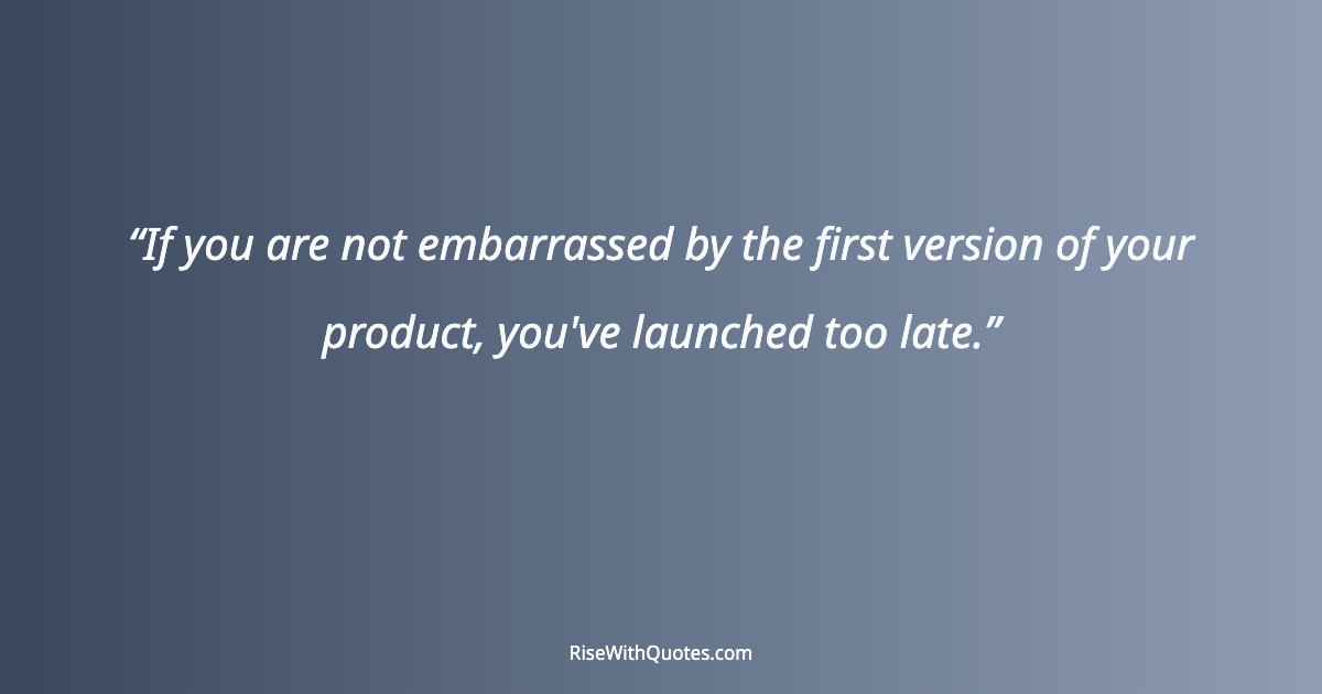 If you are not embarrassed by the first version of your product, you've launched too late.