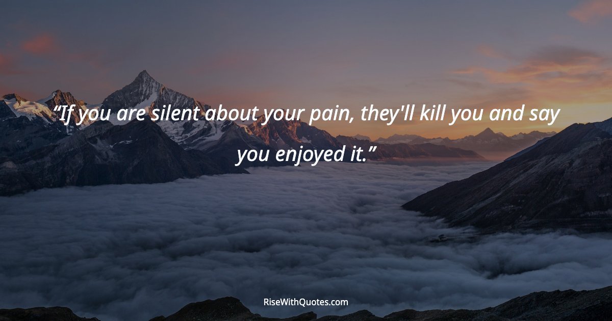 If you are silent about your pain, they'll kill you and say you enjoyed it.