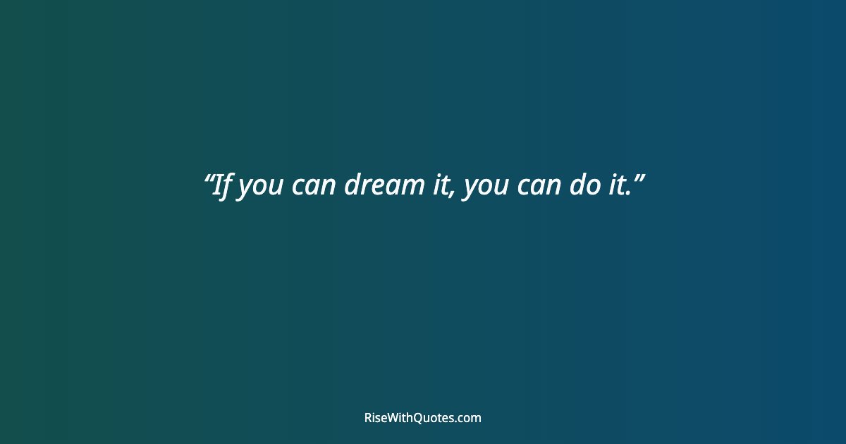 If you can dream it, you can do it.