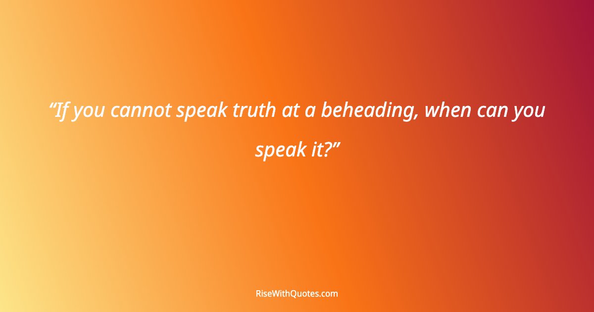 If you cannot speak truth at a beheading, when can you speak it?