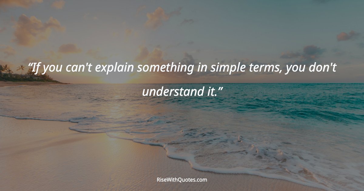If you can't explain something in simple terms, you don't understand it.