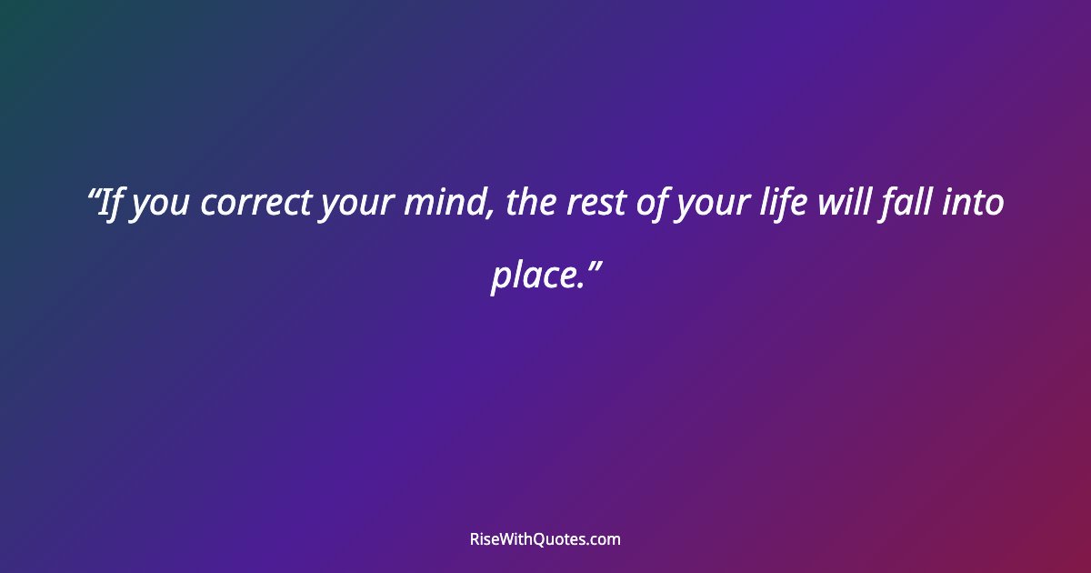 If you correct your mind, the rest of your life will fall into place.