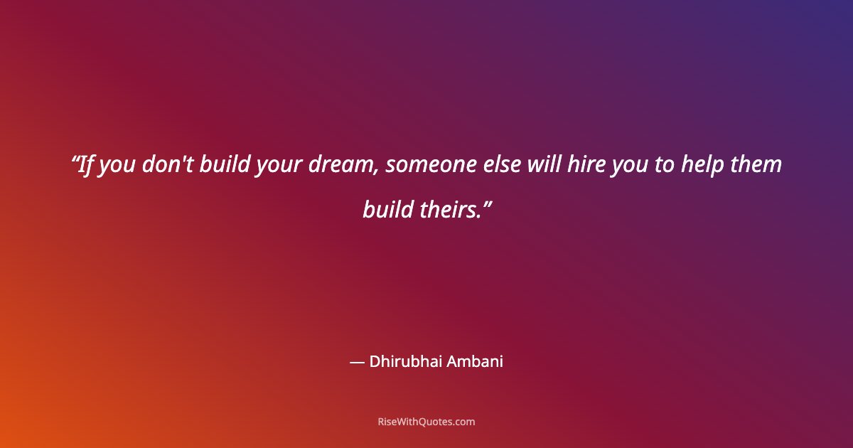If you don't build your dream, someone else will hire you to help them build theirs.