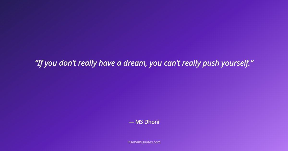 If you don’t really have a dream, you can’t really push yourself.