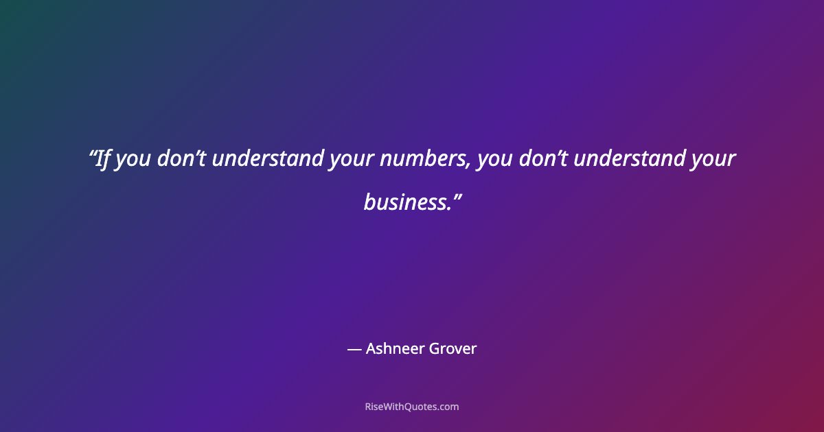 If you don’t understand your numbers, you don’t understand your business.