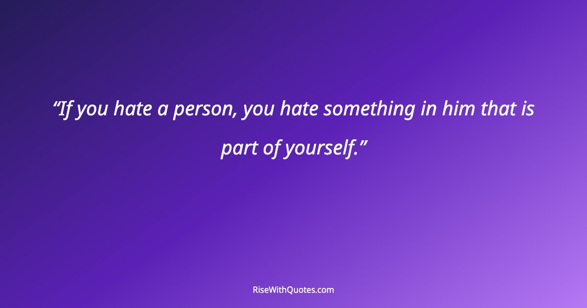 If you hate a person, you hate something in him that is part of yourself.