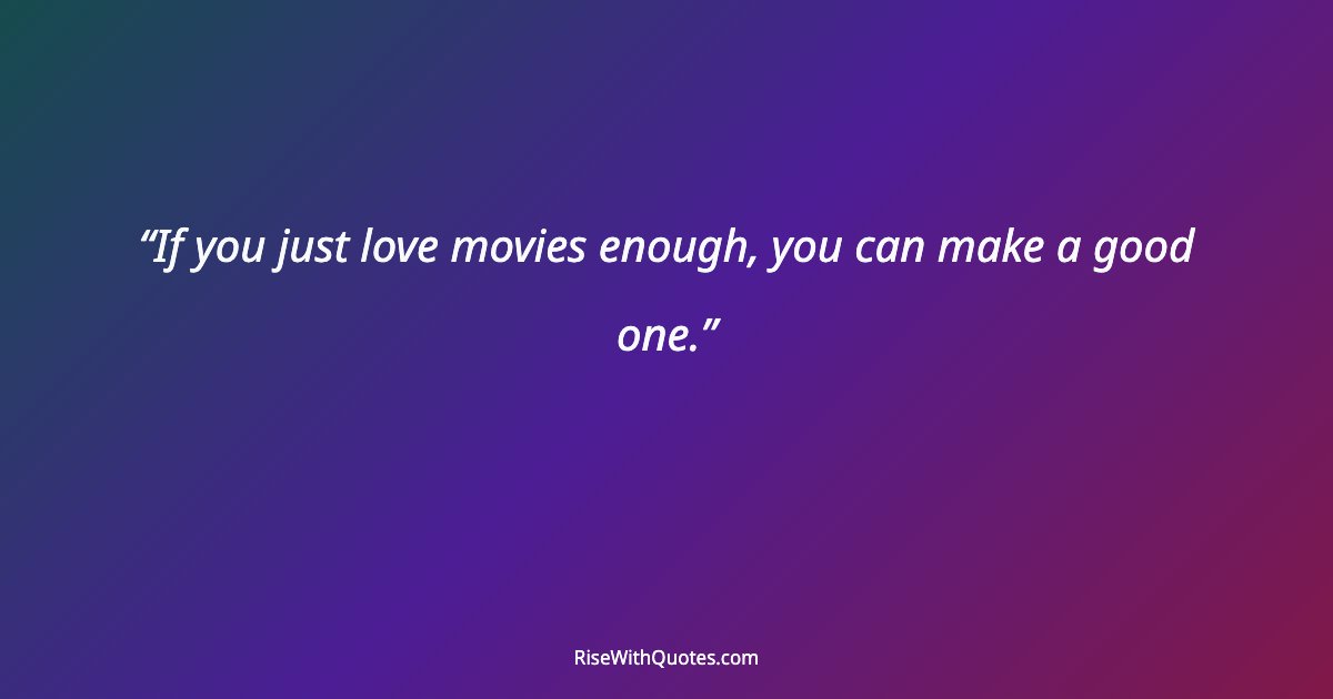 If you just love movies enough, you can make a good one.