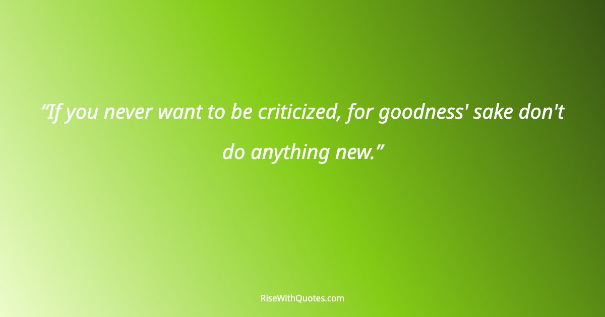 If you never want to be criticized, for goodness' sake don't do anything new.