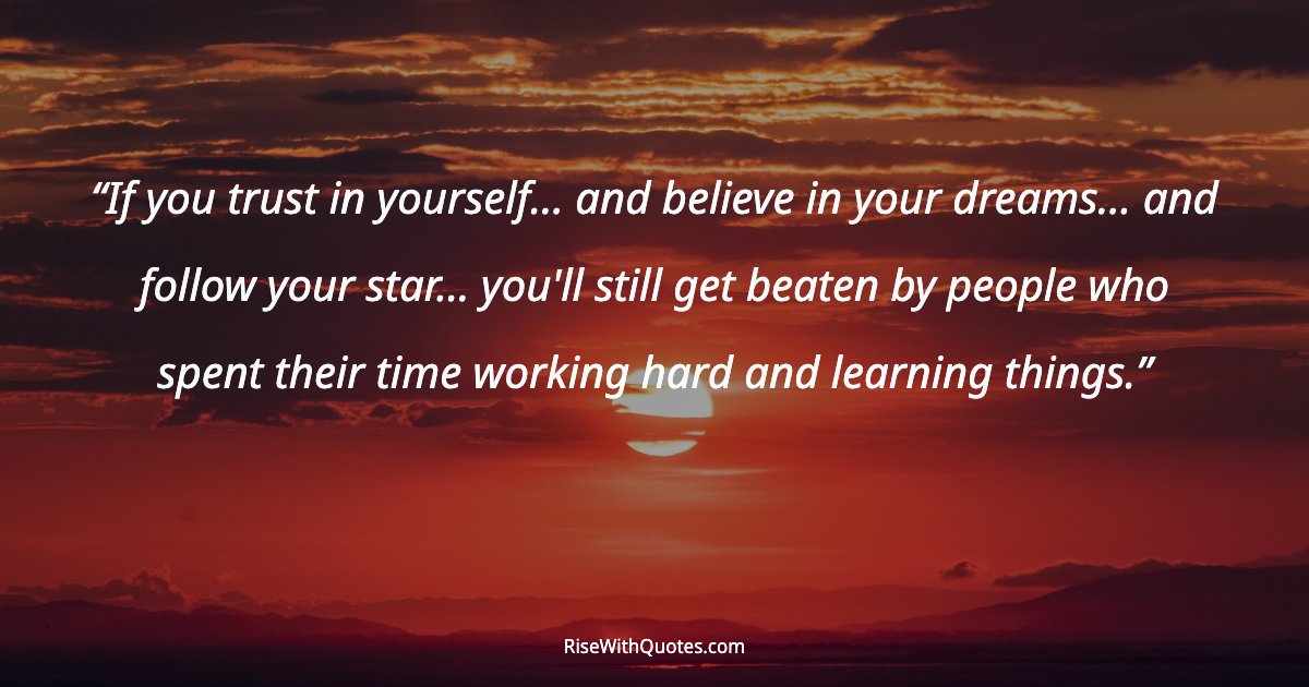 If you trust in yourself… and believe in your dreams… and follow your star… you'll still get beaten by people who spent their time working hard and learning thi...