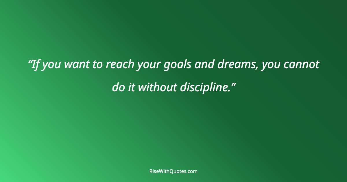 If you want to reach your goals and dreams, you cannot do it without discipline.