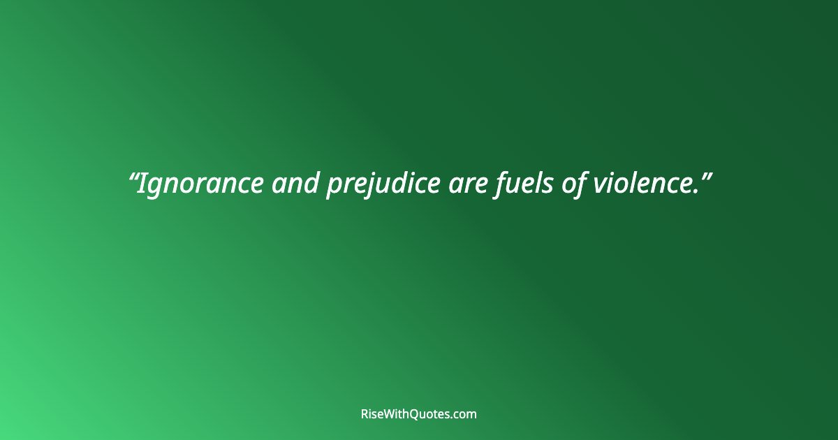 Ignorance and prejudice are fuels of violence.