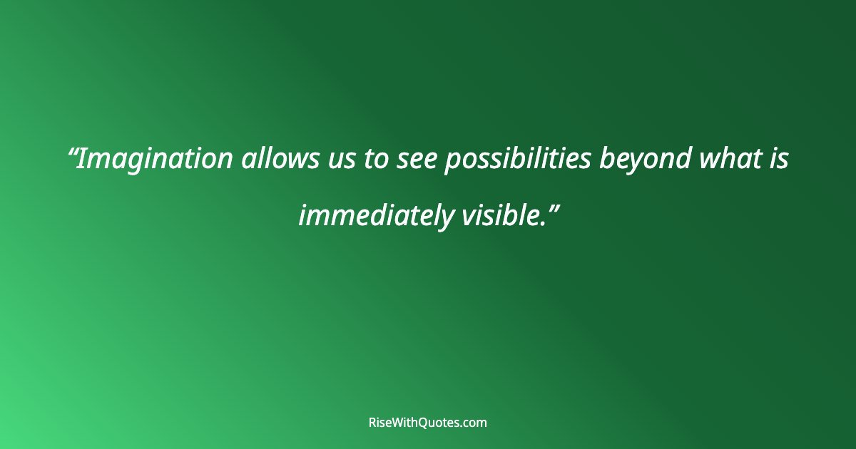 Imagination allows us to see possibilities beyond what is immediately visible.