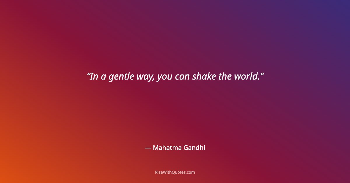 In a gentle way, you can shake the world.