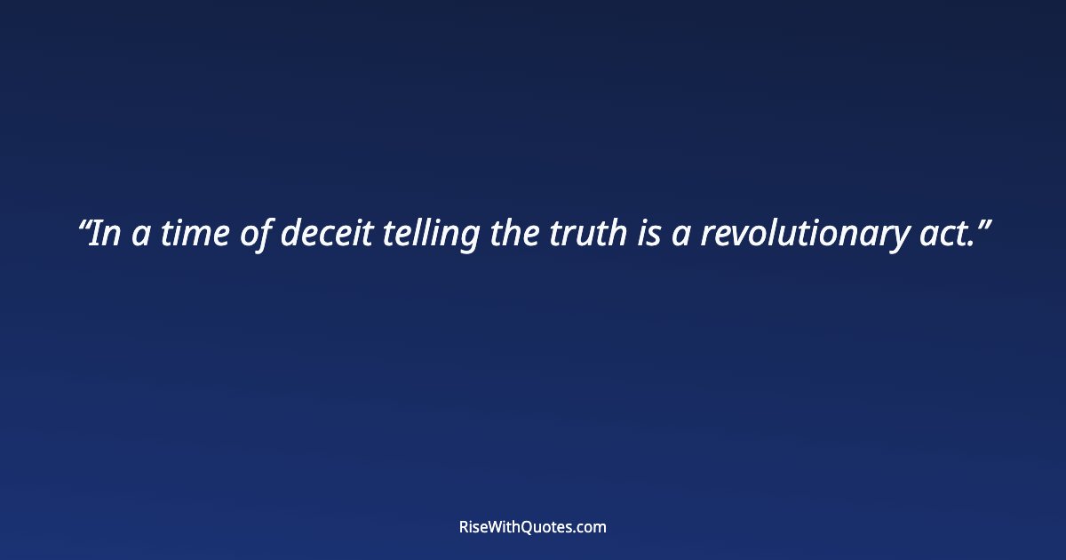 In a time of deceit telling the truth is a revolutionary act.