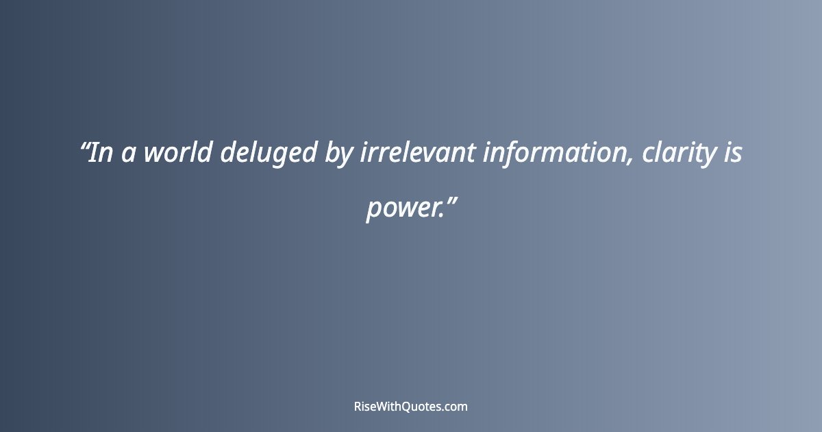 In a world deluged by irrelevant information, clarity is power.