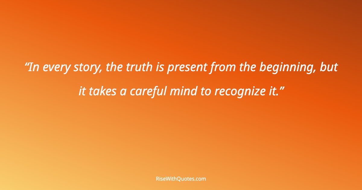 In every story, the truth is present from the beginning, but it takes a careful mind to recognize it.