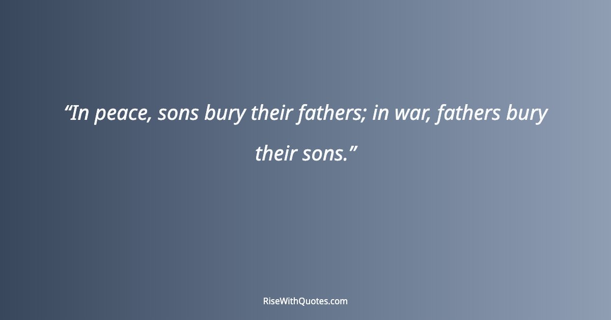 In peace, sons bury their fathers; in war, fathers bury their sons.