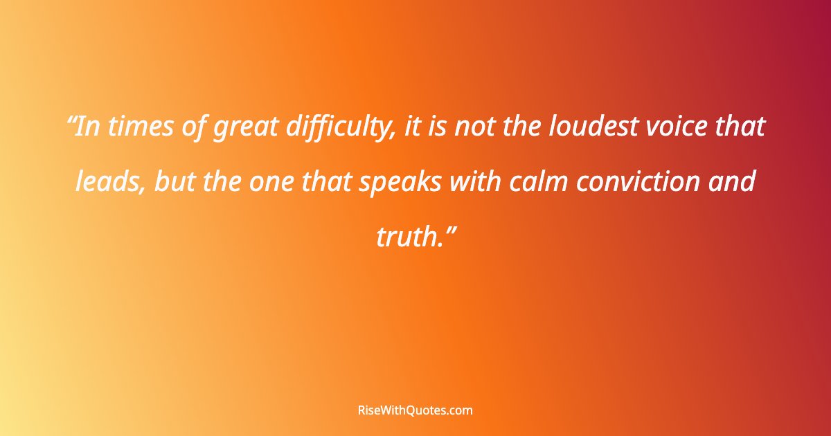 In times of great difficulty, it is not the loudest voice that leads, but the one that speaks with calm conviction and truth.