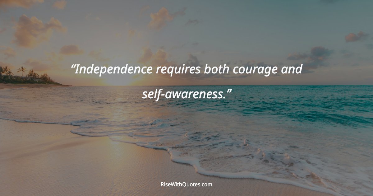 Independence requires both courage and self-awareness.