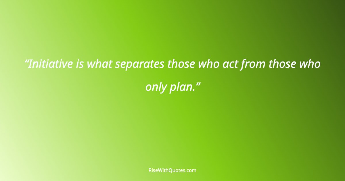 Initiative is what separates those who act from those who only plan.