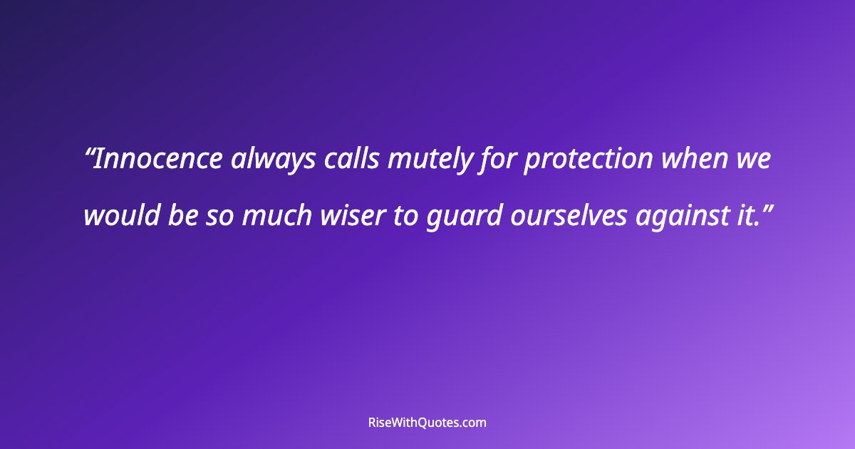 Innocence always calls mutely for protection when we would be so much wiser to guard ourselves against it.