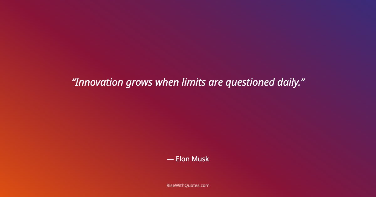 Innovation grows when limits are questioned daily.