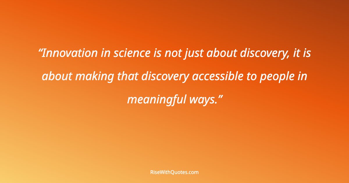 Innovation in science is not just about discovery, it is about making that discovery accessible to people in meaningful ways.