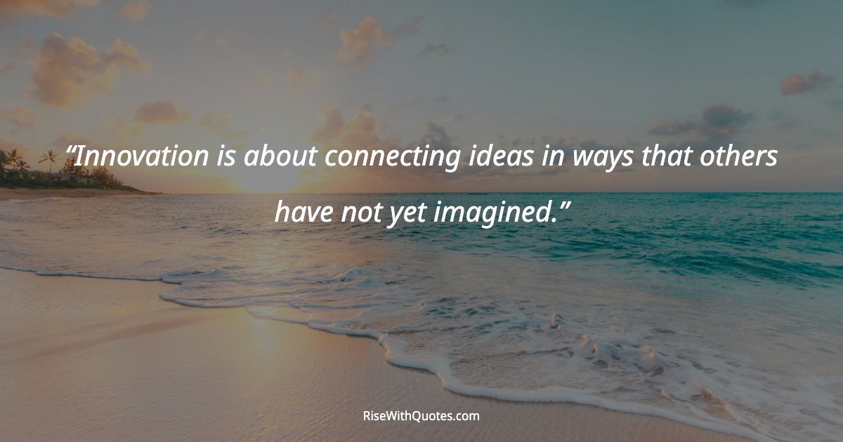 Innovation is about connecting ideas in ways that others have not yet imagined.