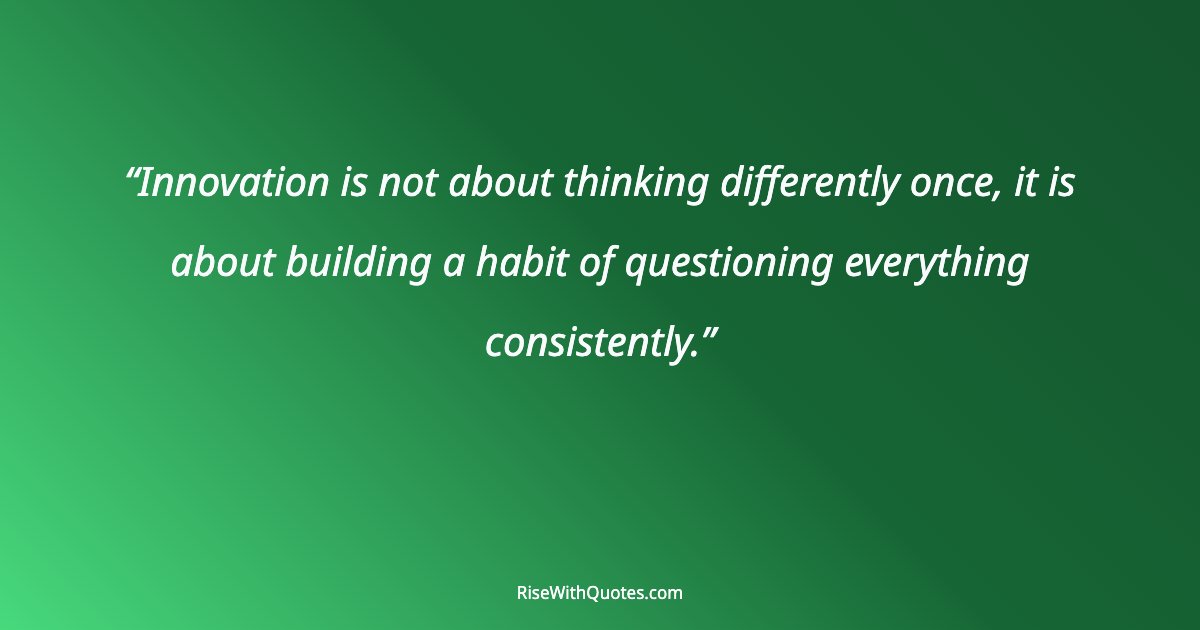 Innovation is not about thinking differently once, it is about building a habit of questioning everything consistently.
