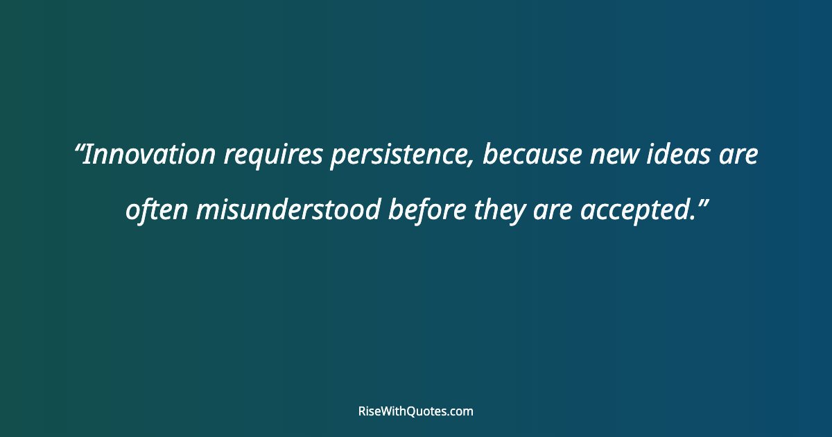 Innovation requires persistence, because new ideas are often misunderstood before they are accepted.