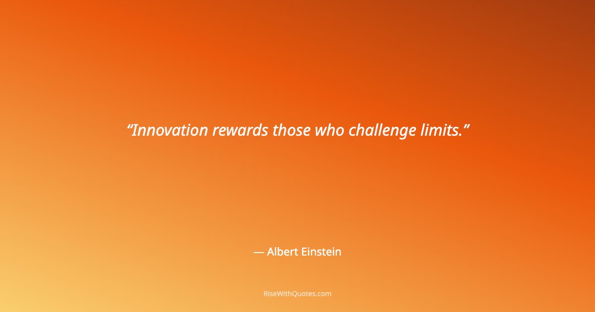Innovation rewards those who challenge limits.