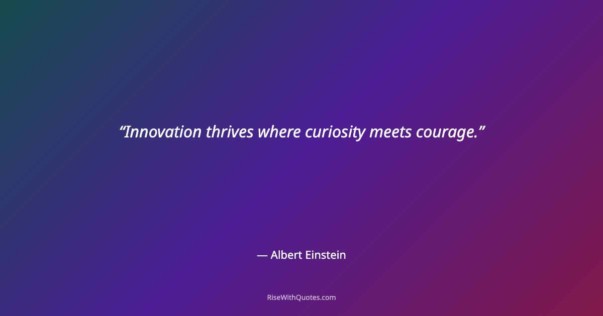 Innovation thrives where curiosity meets courage.
