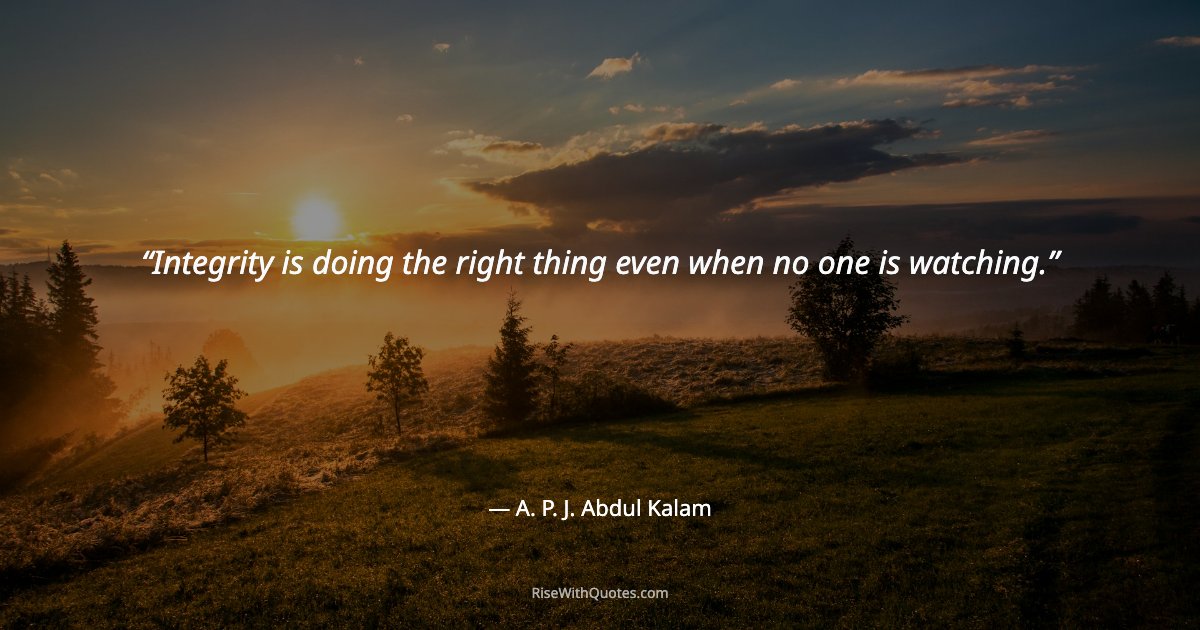 Integrity is doing the right thing even when no one is watching.