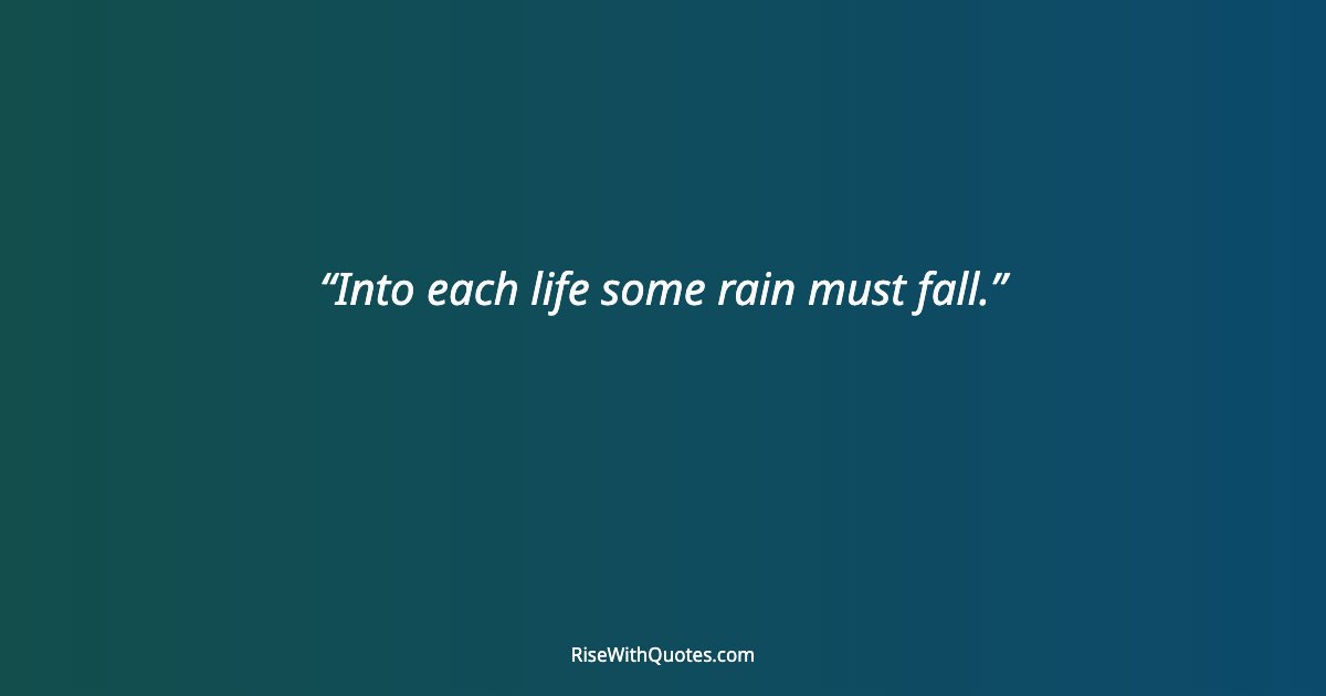 Into each life some rain must fall.