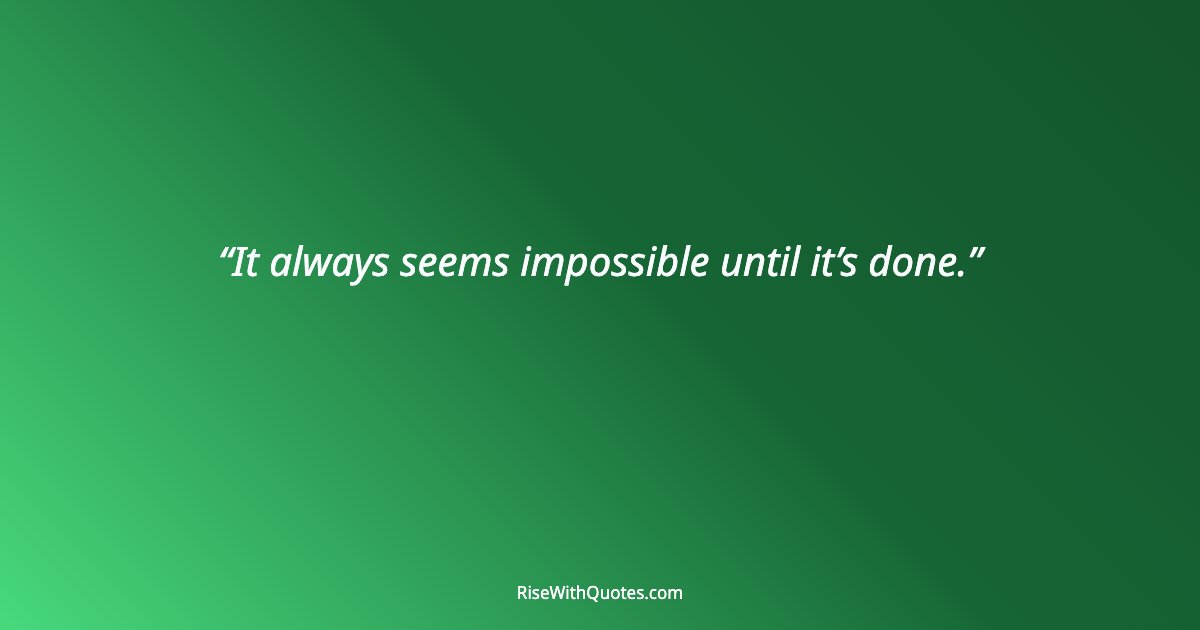 It always seems impossible until it’s done.